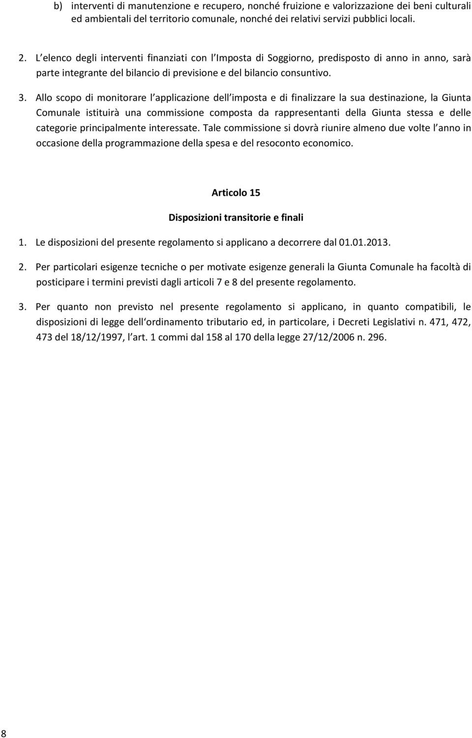 Allo scopo di monitorare l applicazione dell imposta e di finalizzare la sua destinazione, la Giunta Comunale istituirà una commissione composta da rappresentanti della Giunta stessa e delle