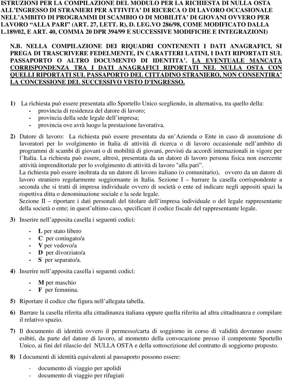 NELLA COMPILAZIONE DEI RIQUADRI CONTENENTI I DATI ANAGRAFICI, SI PREGA DI TRASCRIVERE FEDELMENTE, IN CARATTERI LATINI, I DATI RIPORTATI SUL PASSAPORTO O ALTRO DOCUMENTO DI IDENTITA.