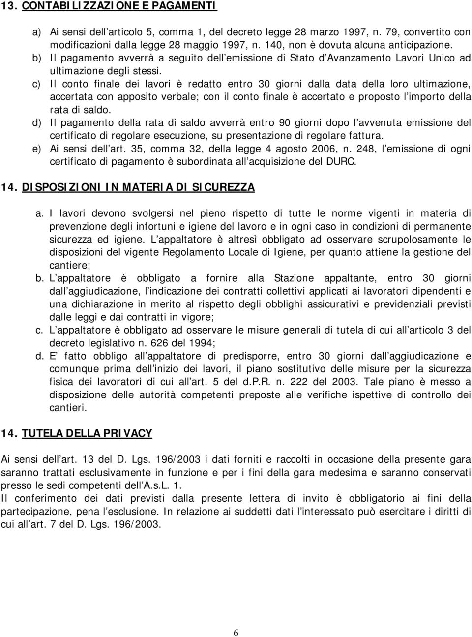 c) Il conto finale dei lavori è redatto entro 30 giorni dalla data della loro ultimazione, accertata con apposito verbale; con il conto finale è accertato e proposto l importo della rata di saldo.