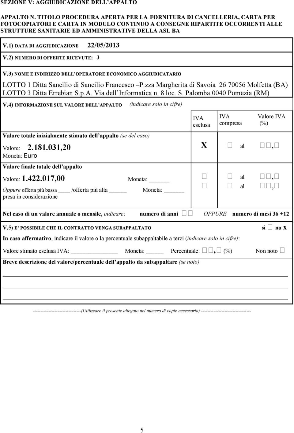 1) DATA DI AGGIUDICAZIONE 22/05/2013 V.2) NUMERO DI OFFERTE RICEVUTE: 3 V.3) NOME E INDIRIZZO DELL OPERATORE ECONOMICO AGGIUDICATARIO LOTTO 1 Ditta Sancilio di Sancilio Francesco P.