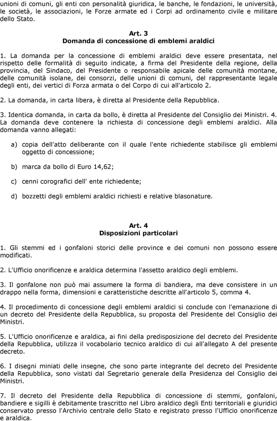 La domanda per la concessione di emblemi araldici deve essere presentata, nel rispetto delle formalità di seguito indicate, a firma del Presidente della regione, della provincia, del Sindaco, del