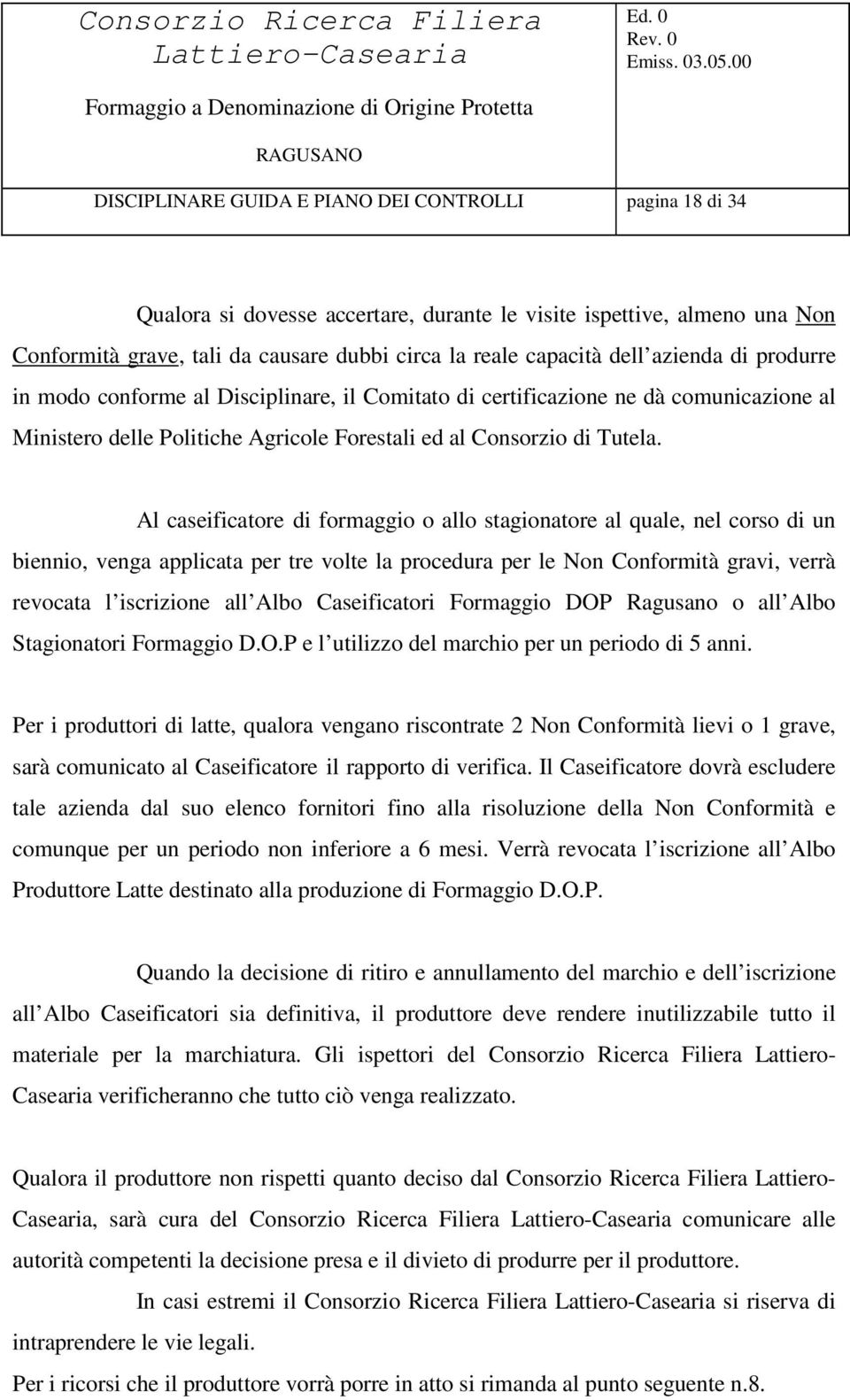 Al caseificatore di formaggio o allo stagionatore al quale, nel corso di un biennio, venga applicata per tre volte la procedura per le Non onformità gravi, verrà revocata l iscrizione all Albo