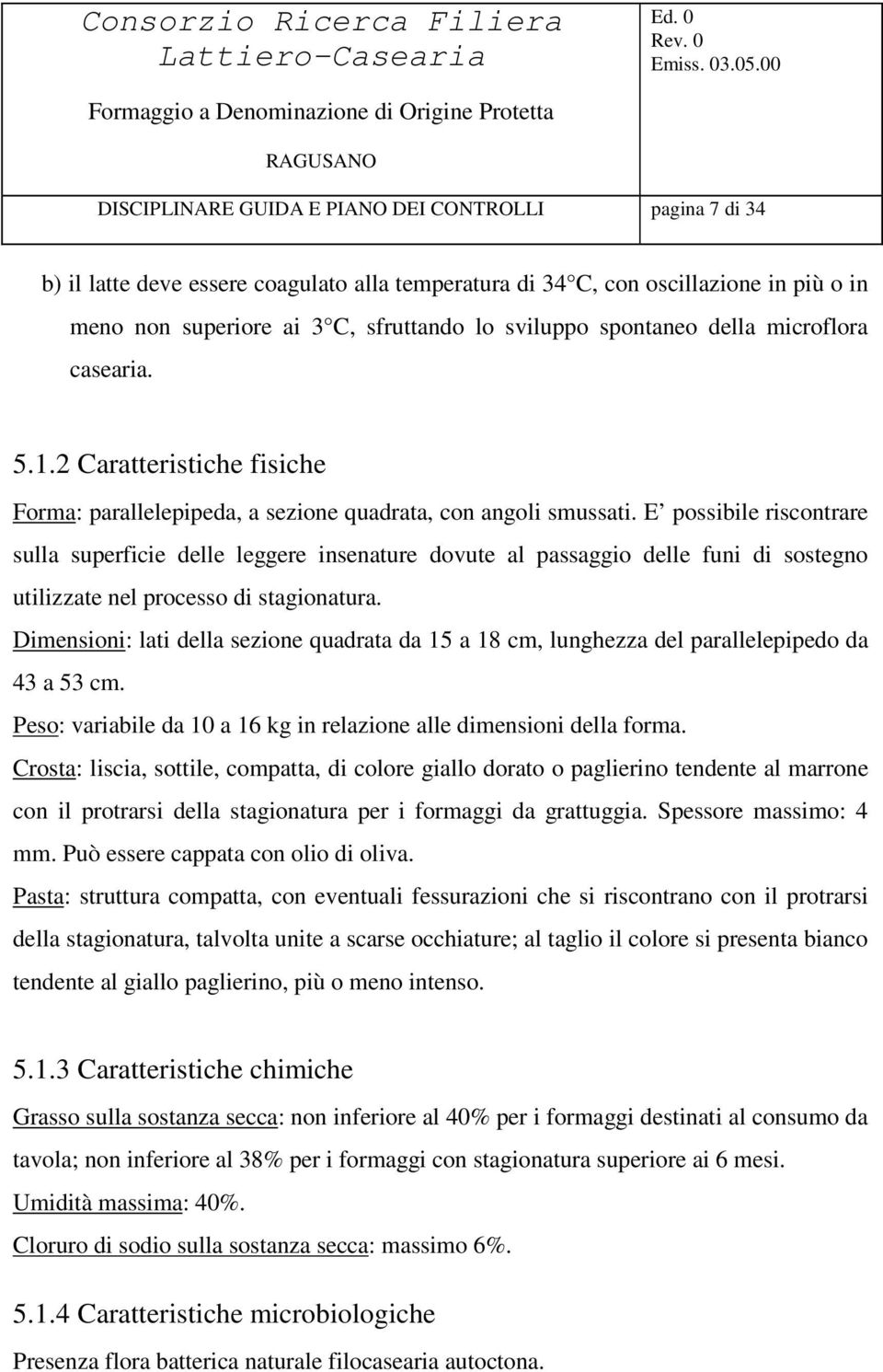 E possibile riscontrare sulla superficie delle leggere insenature dovute al passaggio delle funi di sostegno utilizzate nel processo di stagionatura.