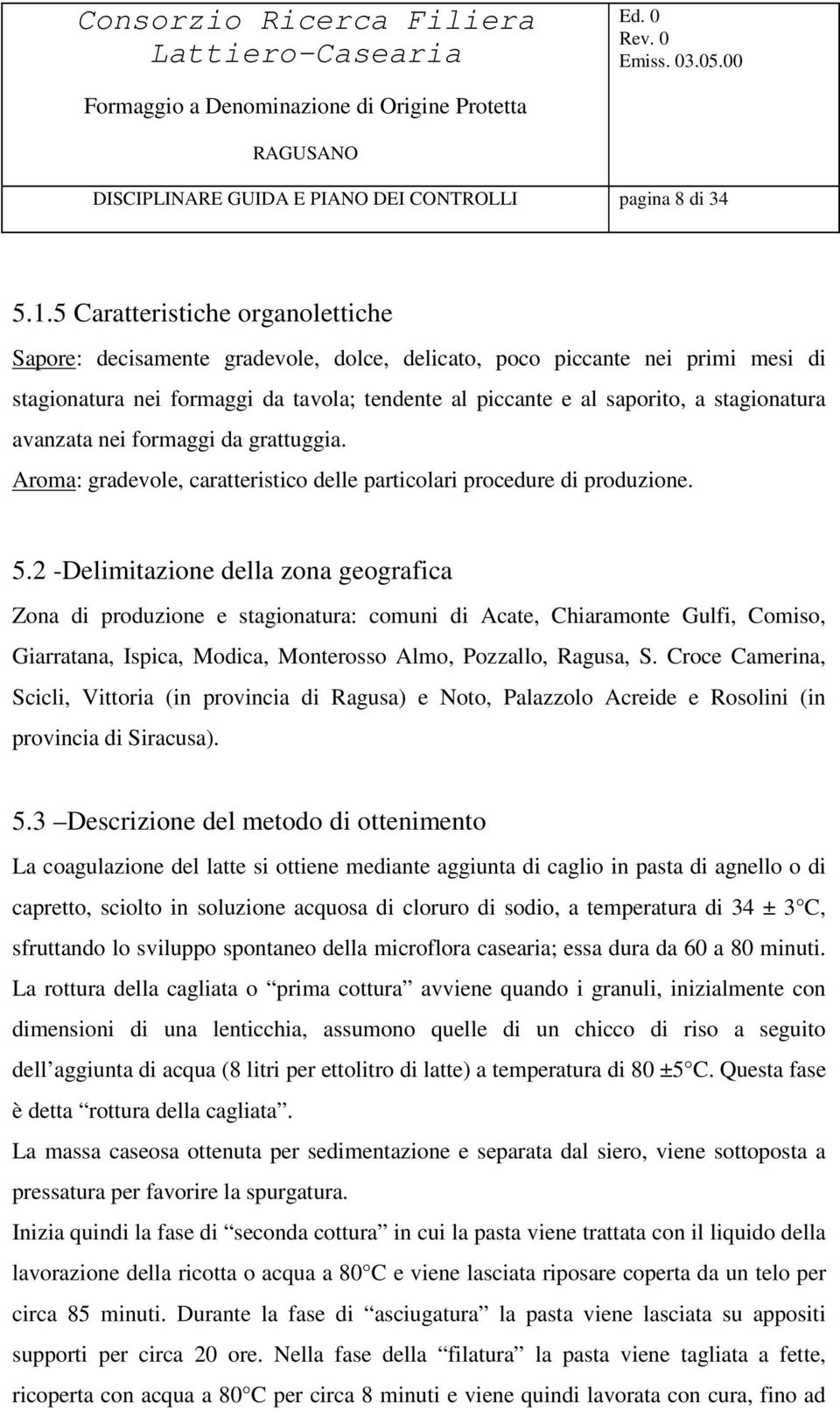 avanzata nei formaggi da grattuggia. Aroma: gradevole, caratteristico delle particolari procedure di produzione. 5.