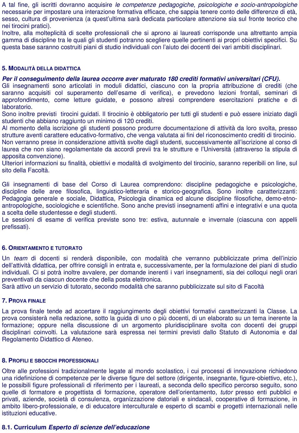 Inoltre, alla molteplicità di scelte professionali che si aprono ai laureati corrisponde una altrettanto ampia gamma di discipline tra le quali gli studenti potranno scegliere quelle pertinenti ai