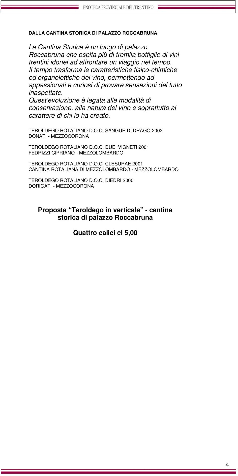 Quest evoluzione è legata alle modalità di conservazione, alla natura del vino e soprattutto al carattere di chi lo ha creato. TEROLDEGO ROTALIANO D.O.C.