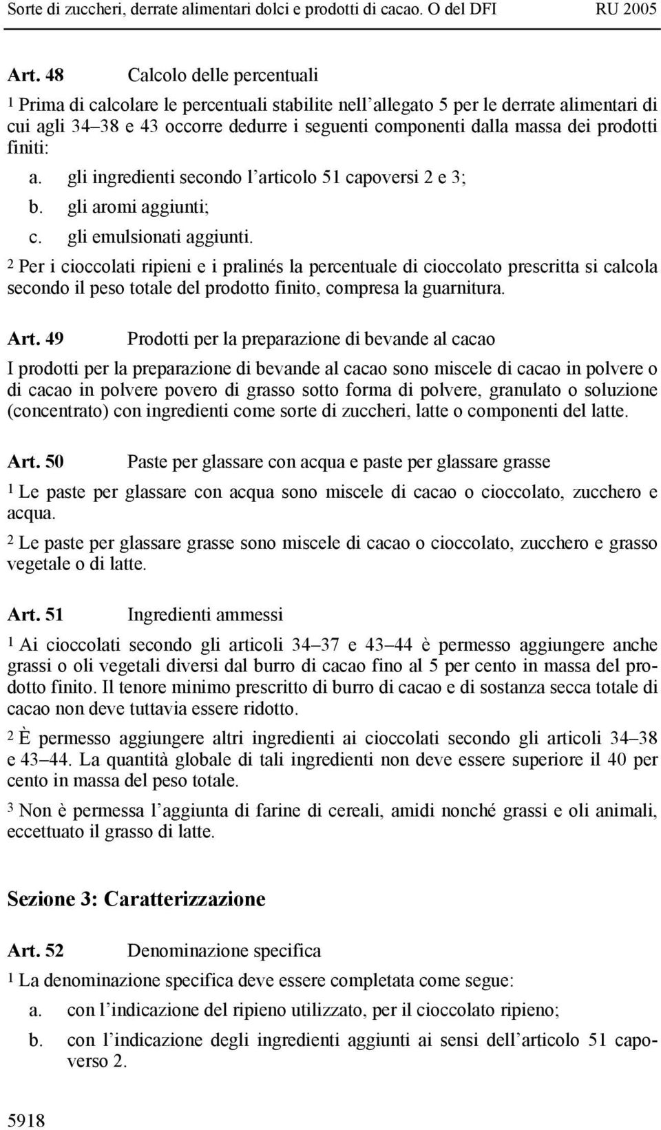 2 Per i cioccolati ripieni e i pralinés la percentuale di cioccolato prescritta si calcola secondo il peso totale del prodotto finito, compresa la guarnitura. Art.