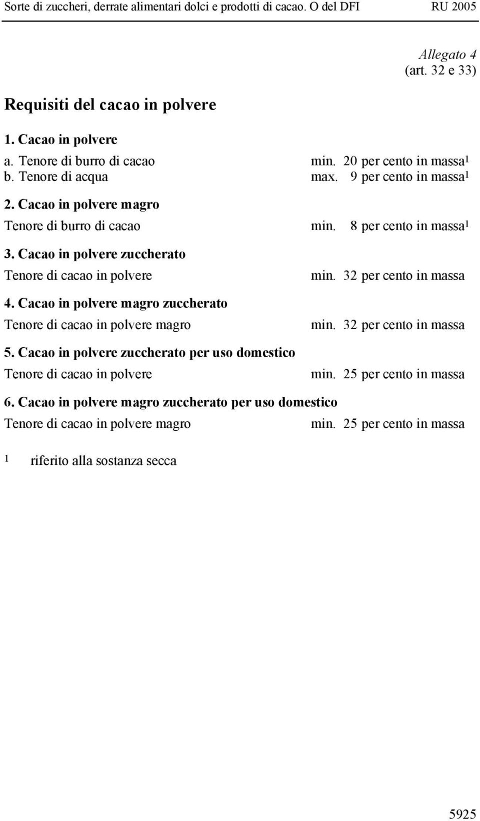 Cacao in polvere magro zuccherato Tenore di cacao in polvere magro 5. Cacao in polvere zuccherato per uso domestico Tenore di cacao in polvere min. 32 per cento in massa min.