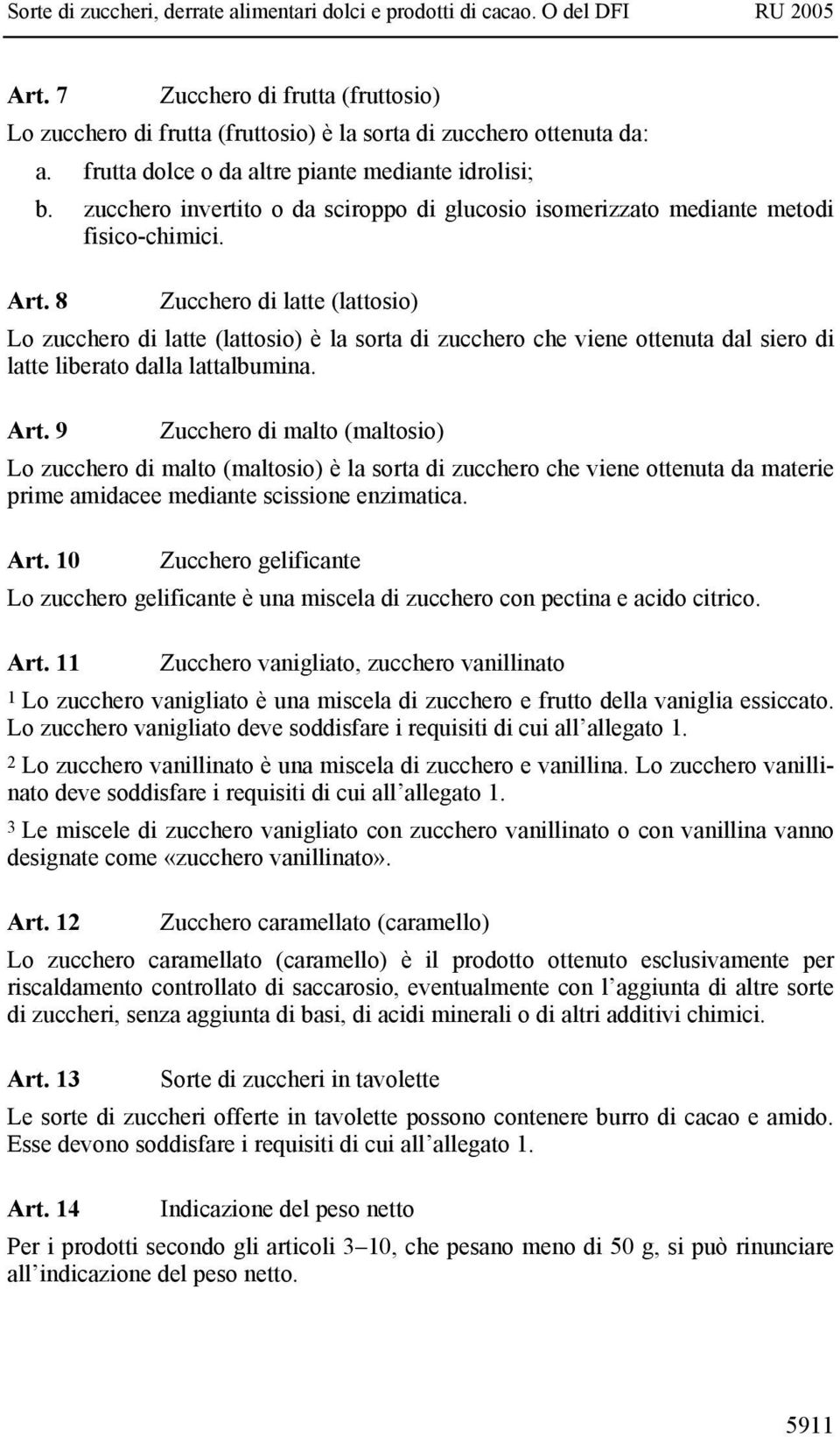 8 Zucchero di latte (lattosio) Lo zucchero di latte (lattosio) è la sorta di zucchero che viene ottenuta dal siero di latte liberato dalla lattalbumina. Art.