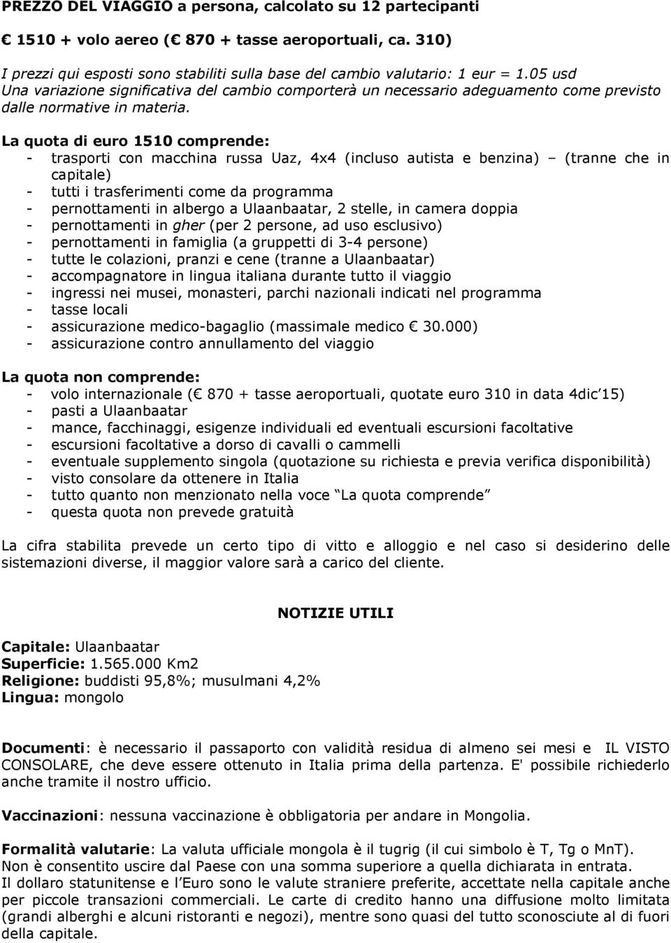 La quota di euro 1510 comprende: - trasporti con macchina russa Uaz, 4x4 (incluso autista e benzina) (tranne che in capitale) - tutti i trasferimenti come da programma - pernottamenti in albergo a