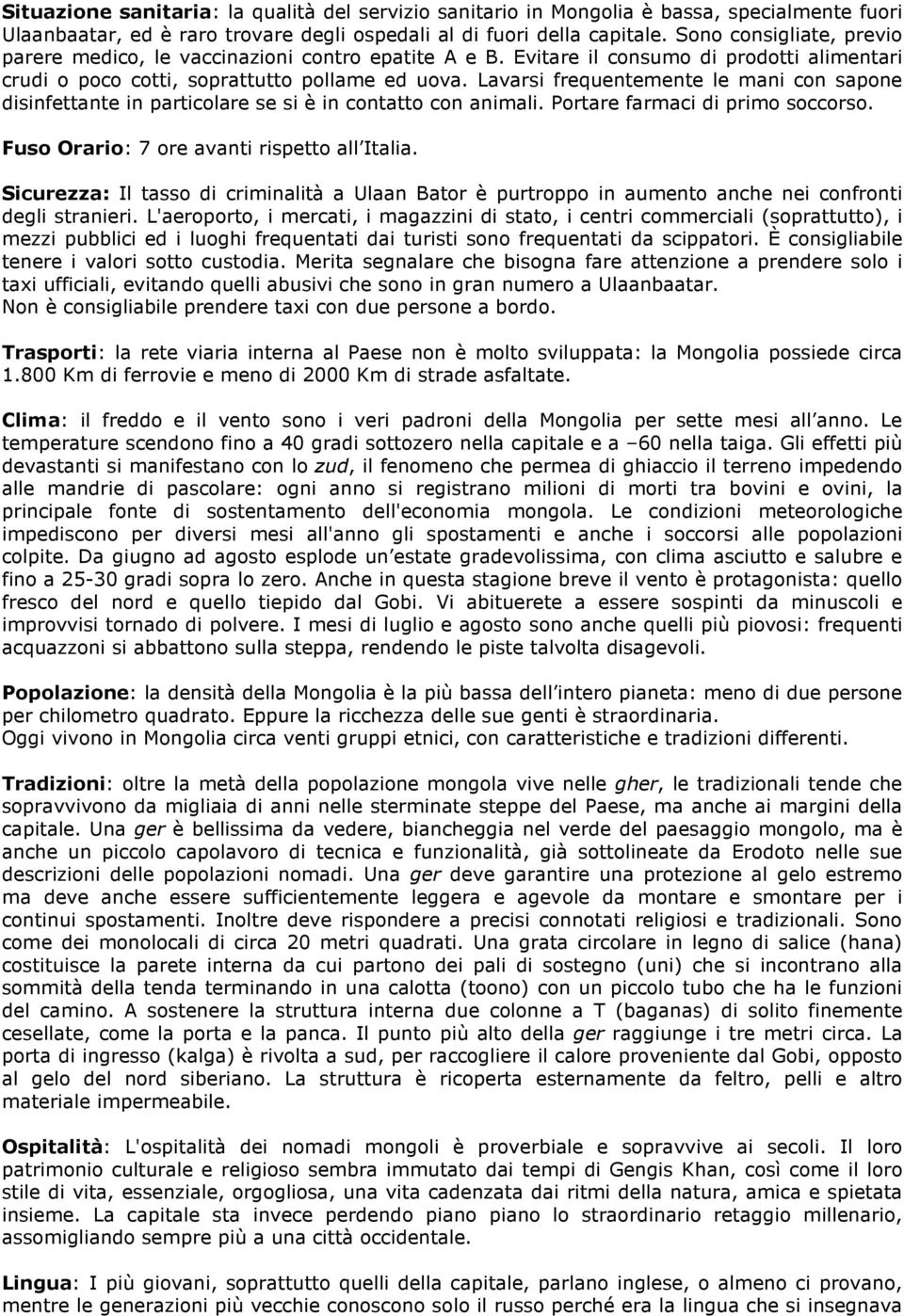 Lavarsi frequentemente le mani con sapone disinfettante in particolare se si è in contatto con animali. Portare farmaci di primo soccorso. Fuso Orario: 7 ore avanti rispetto all Italia.