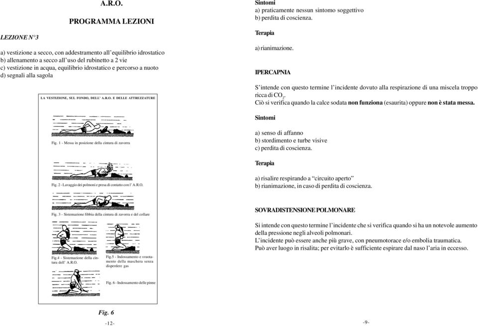 PROGRAMMA I a) vestizione a secco, con addestramento all equilibrio idrostatico b) allenamento a secco all uso del rubinetto a 2 vie c) vestizione in acqua, equilibrio idrostatico e percorso a nuoto