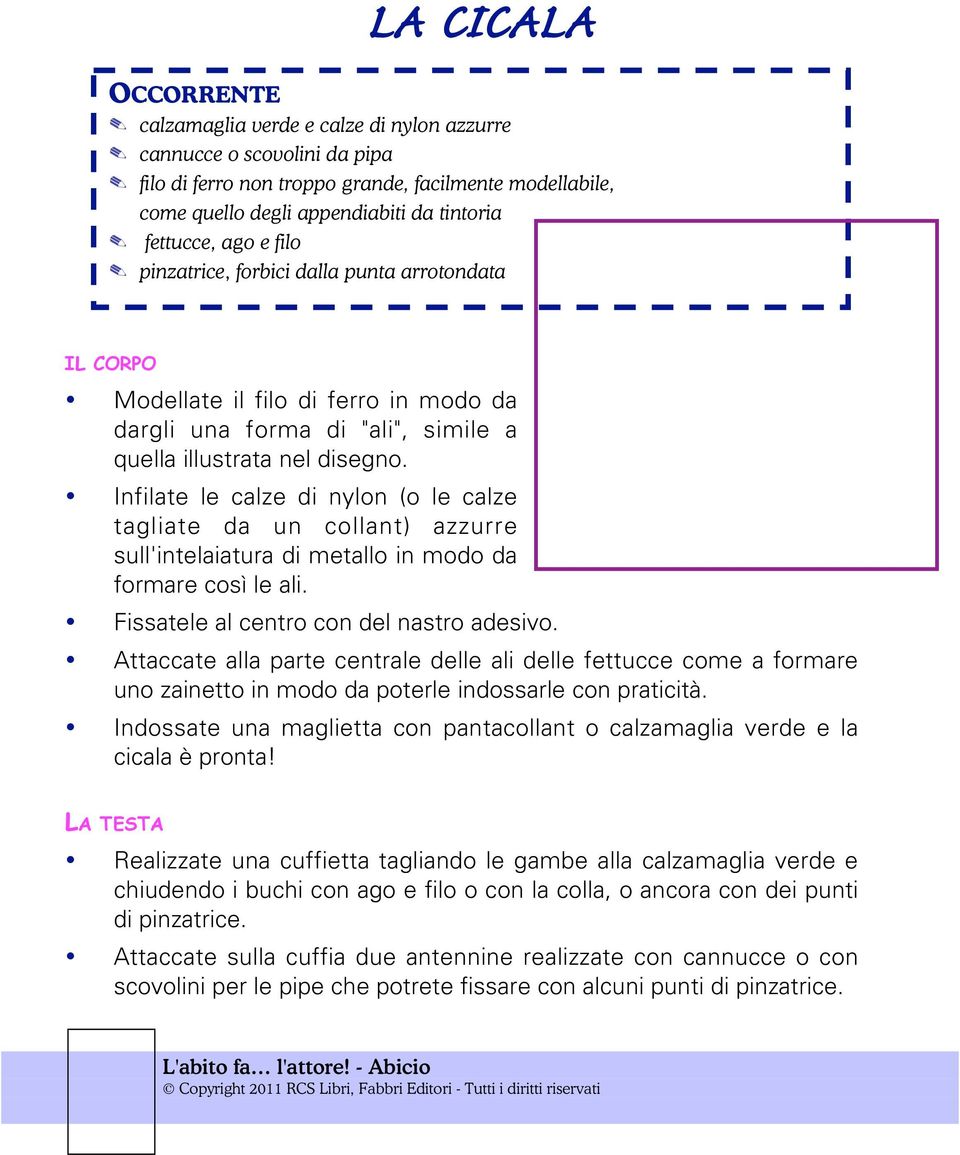 Infilate le calze di nylon (o le calze tagliate da un collant) azzurre sull'intelaiatura di metallo in modo da formare così le ali. Fissatele al centro con del nastro adesivo.