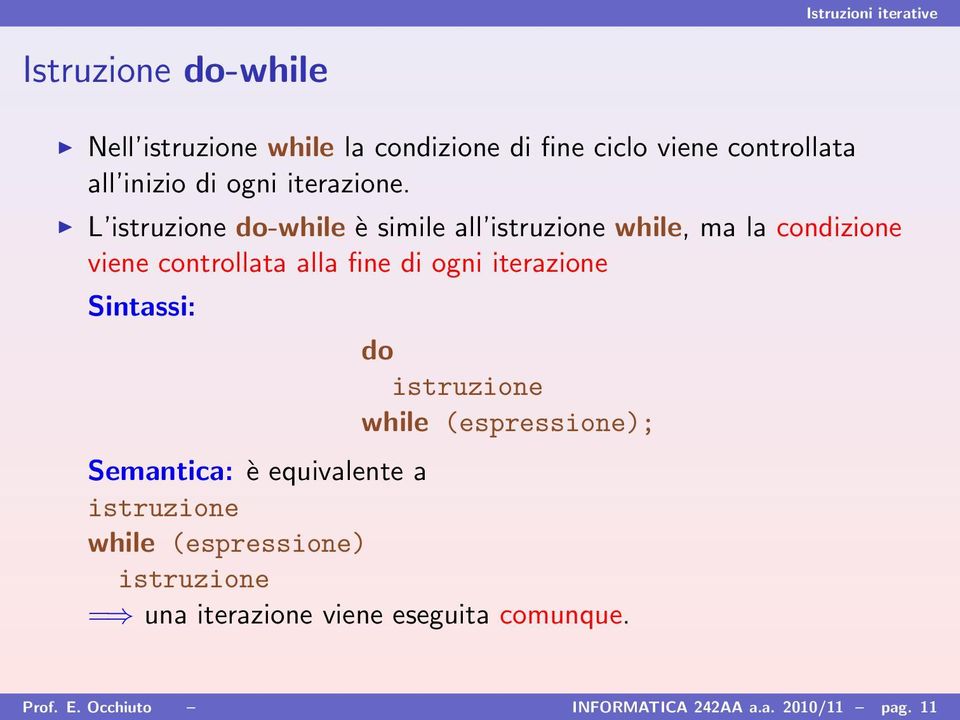 L istruzione do-while è simile all istruzione while, ma la condizione viene controllata alla fine di ogni