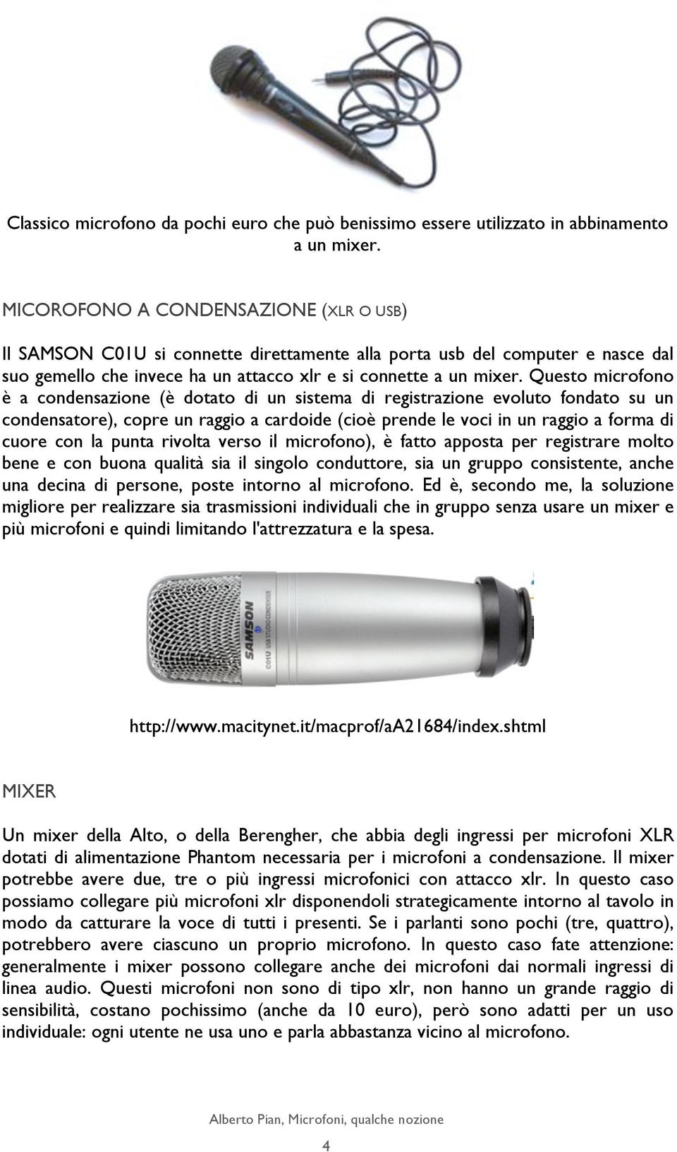 Questo microfono è a condensazione (è dotato di un sistema di registrazione evoluto fondato su un condensatore), copre un raggio a cardoide (cioè prende le voci in un raggio a forma di cuore con la