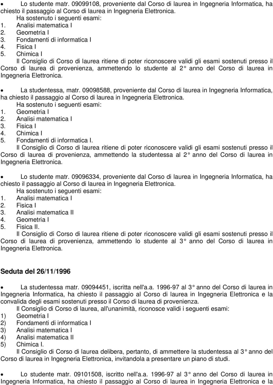 Ingegneria Elettronica. La studentessa, matr. 09098588, proveniente dal Corso di laurea in Ingegneria Informatica, ha chiesto il passaggio al 1. Geometria I 2. Analisi matematica I 4. Chimica I 5.