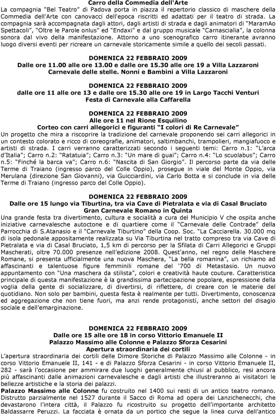 La compagnia sarà accompagnata dagli attori, dagli artisti di strada e dagli animatori di MaramAo Spettacoli, Oltre le Parole onlus ed Endaxi e dal gruppo musicale Carnascialia, la colonna sonora dal