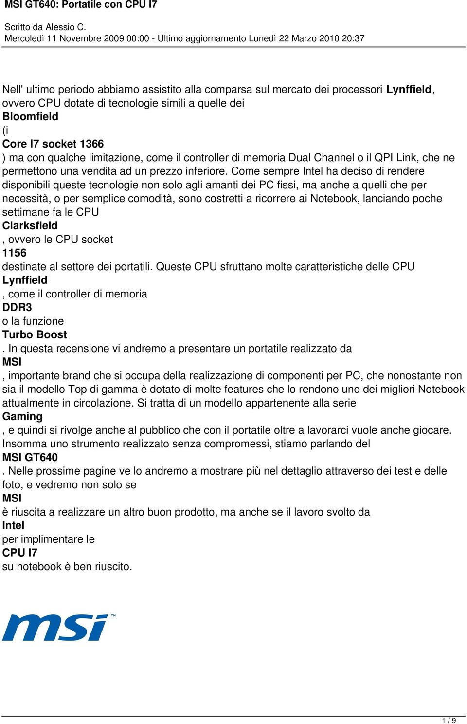 Come sempre Intel ha deciso rendere sponibili queste tecnologie solo agli anti dei PC fis, an a quelli per necestà, o per semplice comotà, sono costretti a ricorrere ai Notebook, lanciando po settine