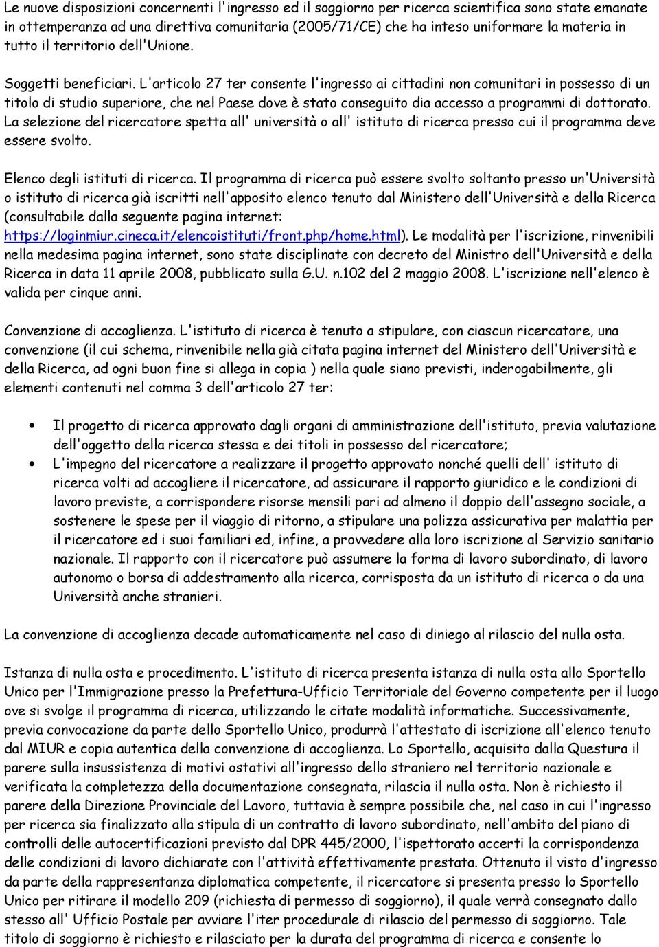 L'articolo 27 ter consente l'ingresso ai cittadini non comunitari in possesso di un titolo di studio superiore, che nel Paese dove è stato conseguito dia accesso a programmi di dottorato.