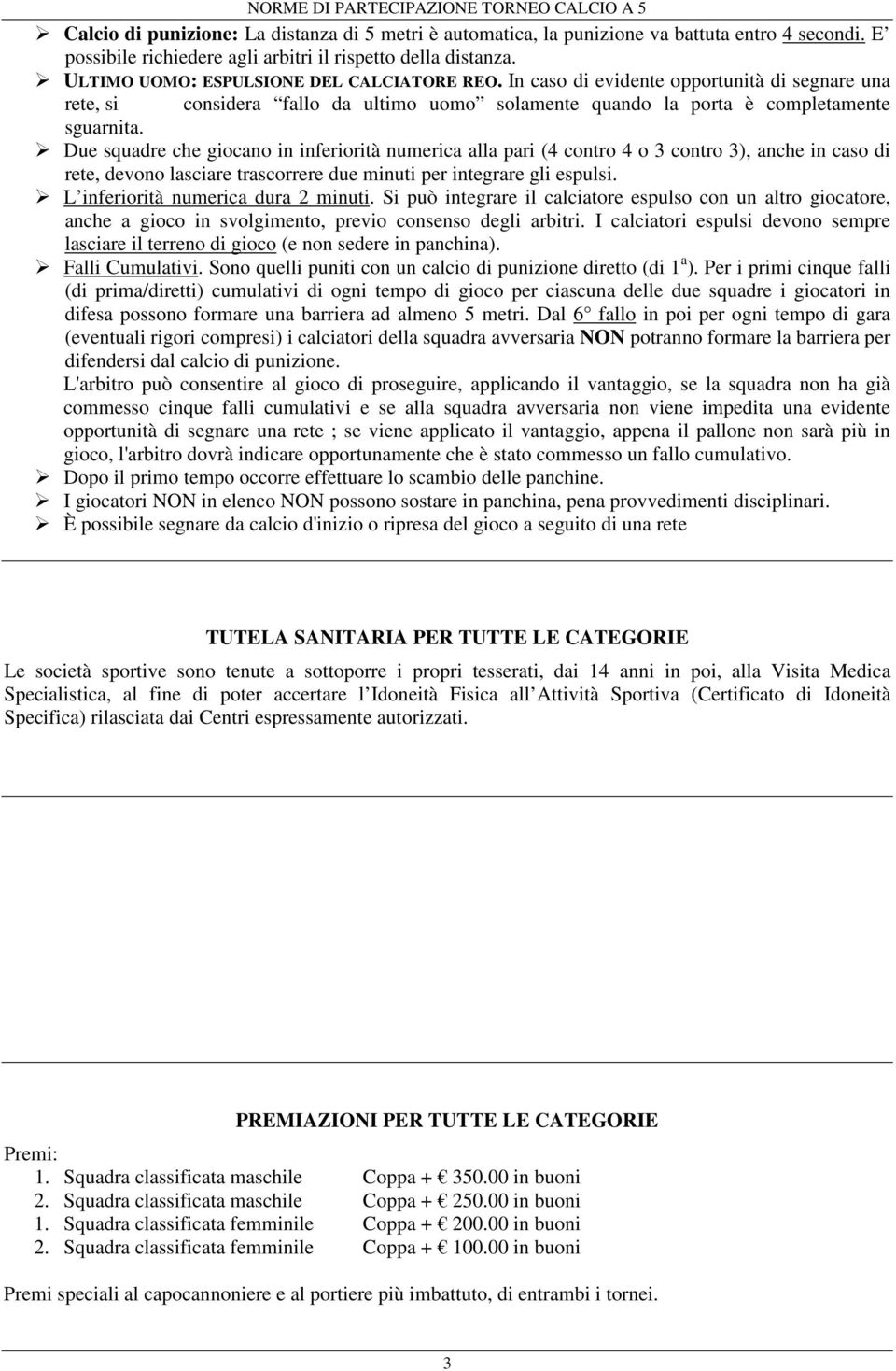 Due squadre che giocano in inferiorità numerica alla pari (4 contro 4 o 3 contro 3), anche in caso di rete, devono lasciare trascorrere due minuti per integrare gli espulsi.