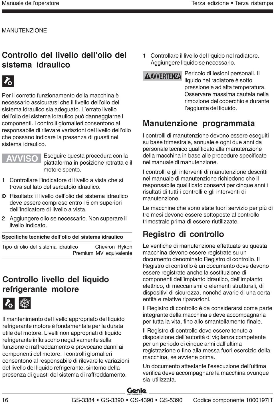 I controlli giornalieri consentono al responsabile di rilevare variazioni del livello dell olio che possano indicare la presenza di guasti nel sistema idraulico.