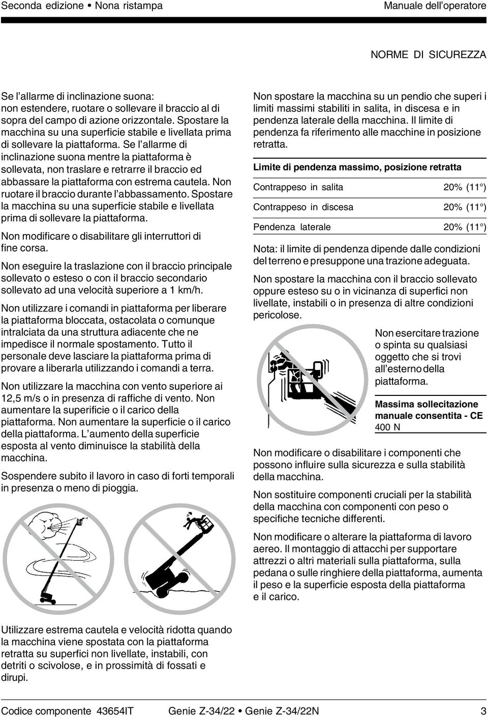 Se l allarme di inclinazione suona mentre la piattaforma è sollevata, non traslare e retrarre il braccio ed abbassare la piattaforma con estrema cautela. Non ruotare il braccio durante l abbassamento.