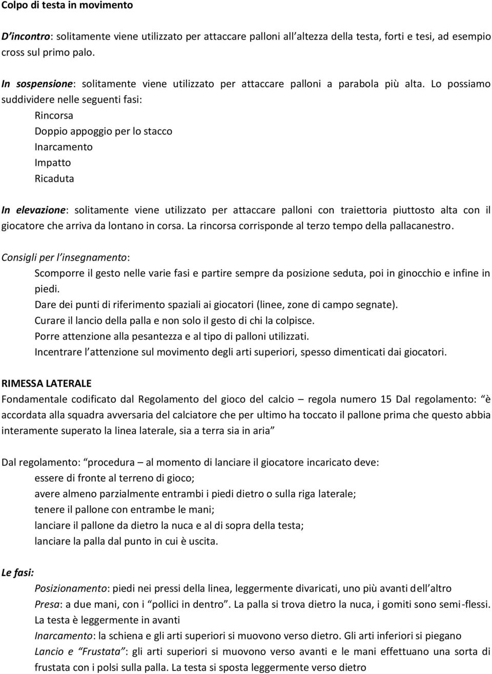 Lo possiamo suddividere nelle seguenti fasi: Rincorsa Doppio appoggio per lo stacco Inarcamento Impatto Ricaduta In elevazione: solitamente viene utilizzato per attaccare palloni con traiettoria