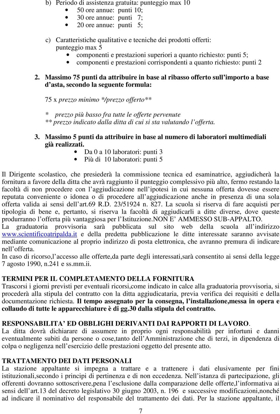 Massimo 75 punti da attribuire in base al ribasso offerto sull importo a base d asta, secondo la seguente formula: 75 x prezzo minimo */prezzo offerto** * prezzo più basso fra tutte le offerte