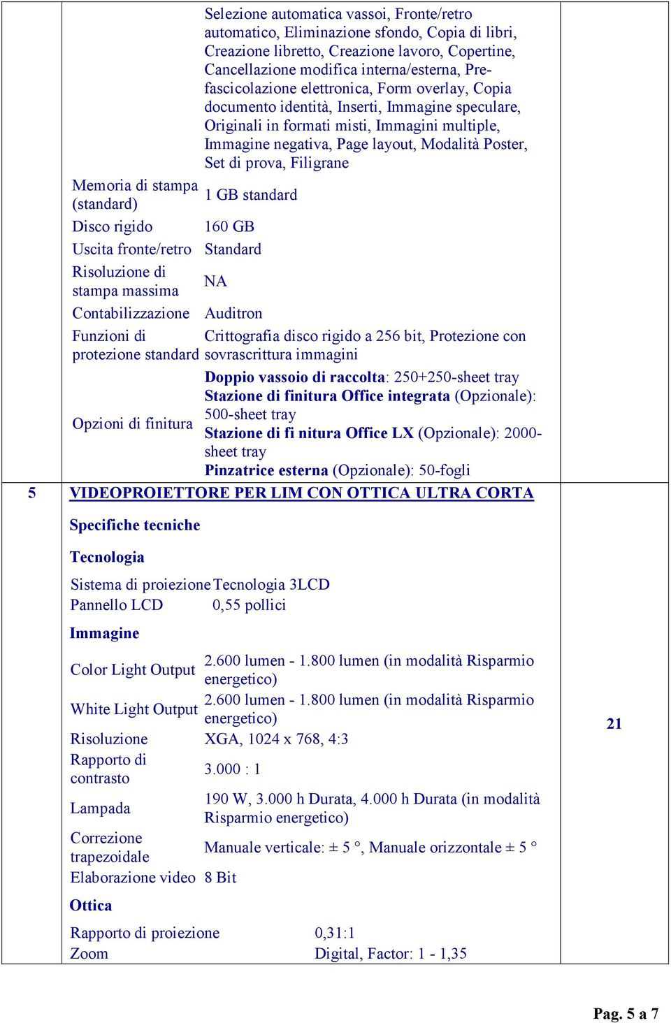 Filigrane Memoria di stampa 1 GB standard (standard) Disco rigido 160 GB Uscita fronte/retro Standard Risoluzione di NA stampa massima Contabilizzazione Auditron Funzioni di Crittografia disco rigido