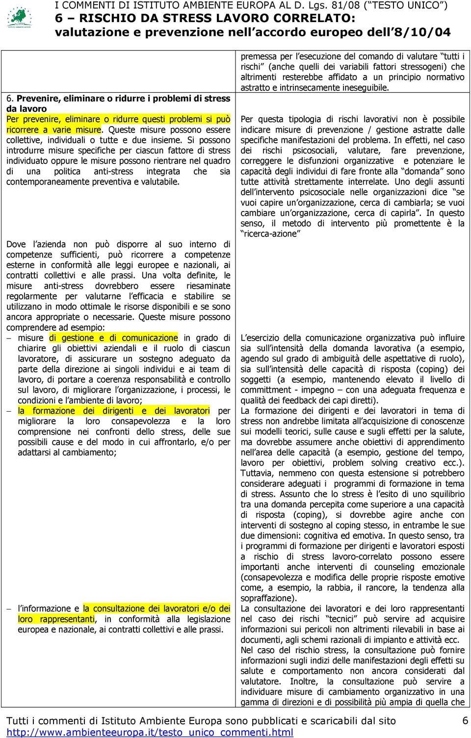 Si possono introdurre misure specifiche per ciascun fattore di stress individuato oppure le misure possono rientrare nel quadro di una politica anti-stress integrata che sia contemporaneamente