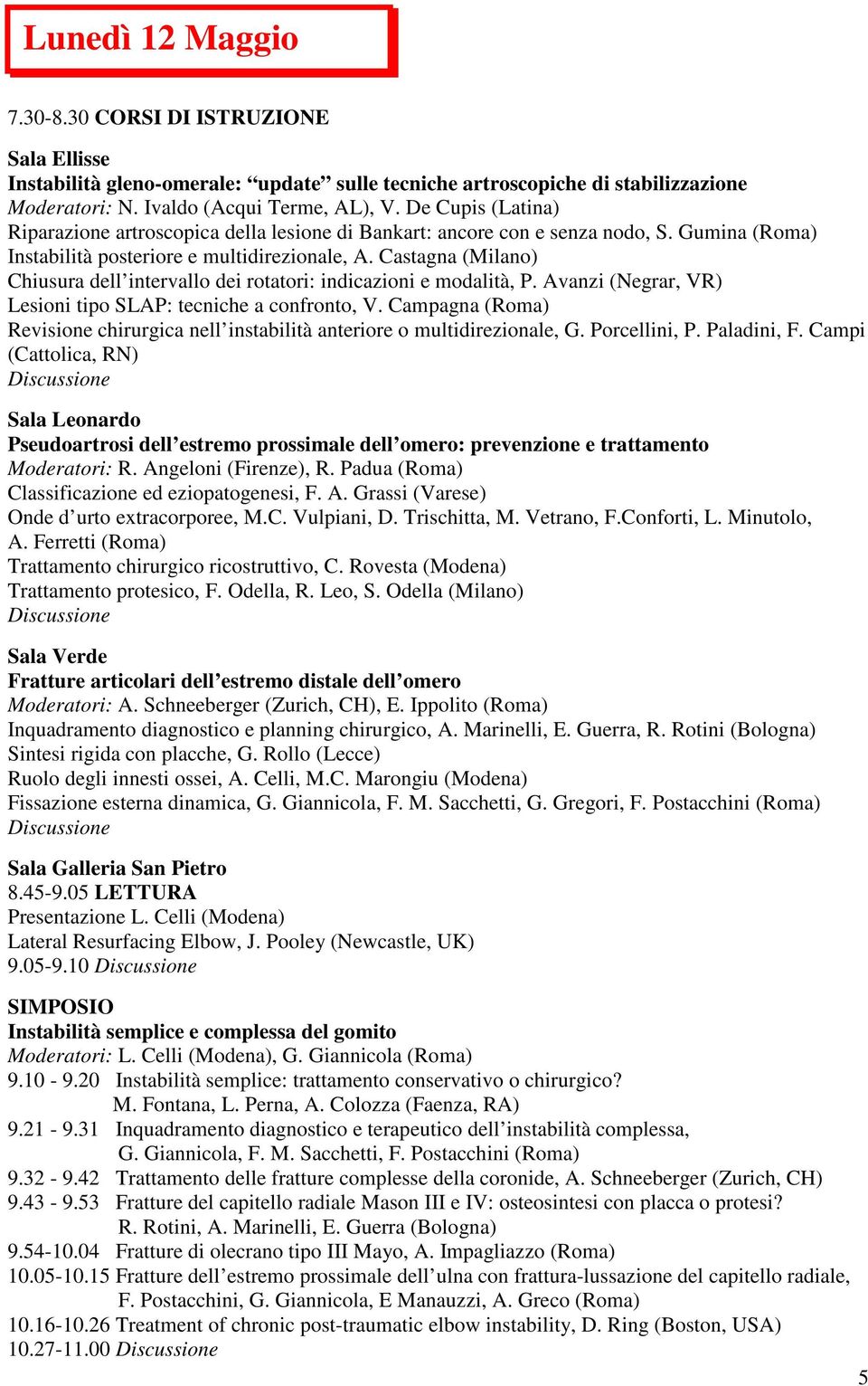 Castagna (Milano) Chiusura dell intervallo dei rotatori: indicazioni e modalità, P. Avanzi (Negrar, VR) Lesioni tipo SLAP: tecniche a confronto, V.