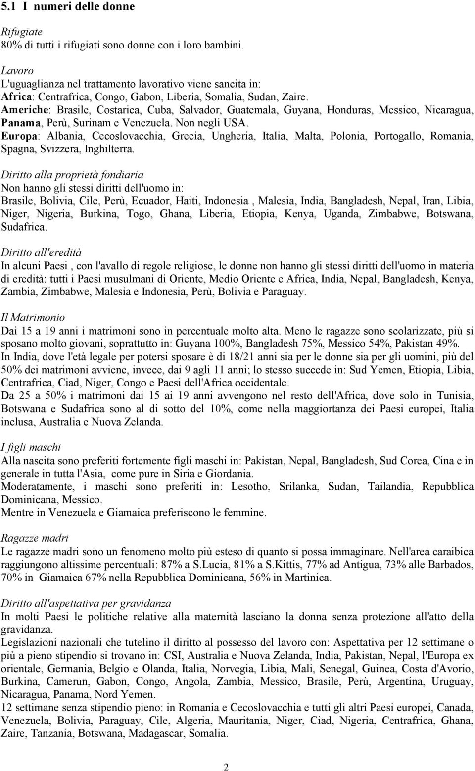 Americhe: Brasile, Costarica, Cuba, Salvador, Guatemala, Guyana, Honduras, Messico, Nicaragua, Panama, Perù, Surinam e Venezuela. Non negli USA.