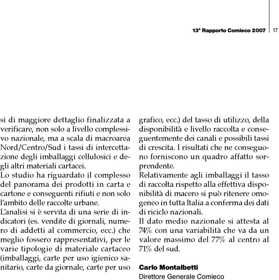 Lo studio ha riguardato il complesso del panorama dei prodotti in carta e cartone e conseguenti rifiuti e non solo l ambito delle raccolte urbane.