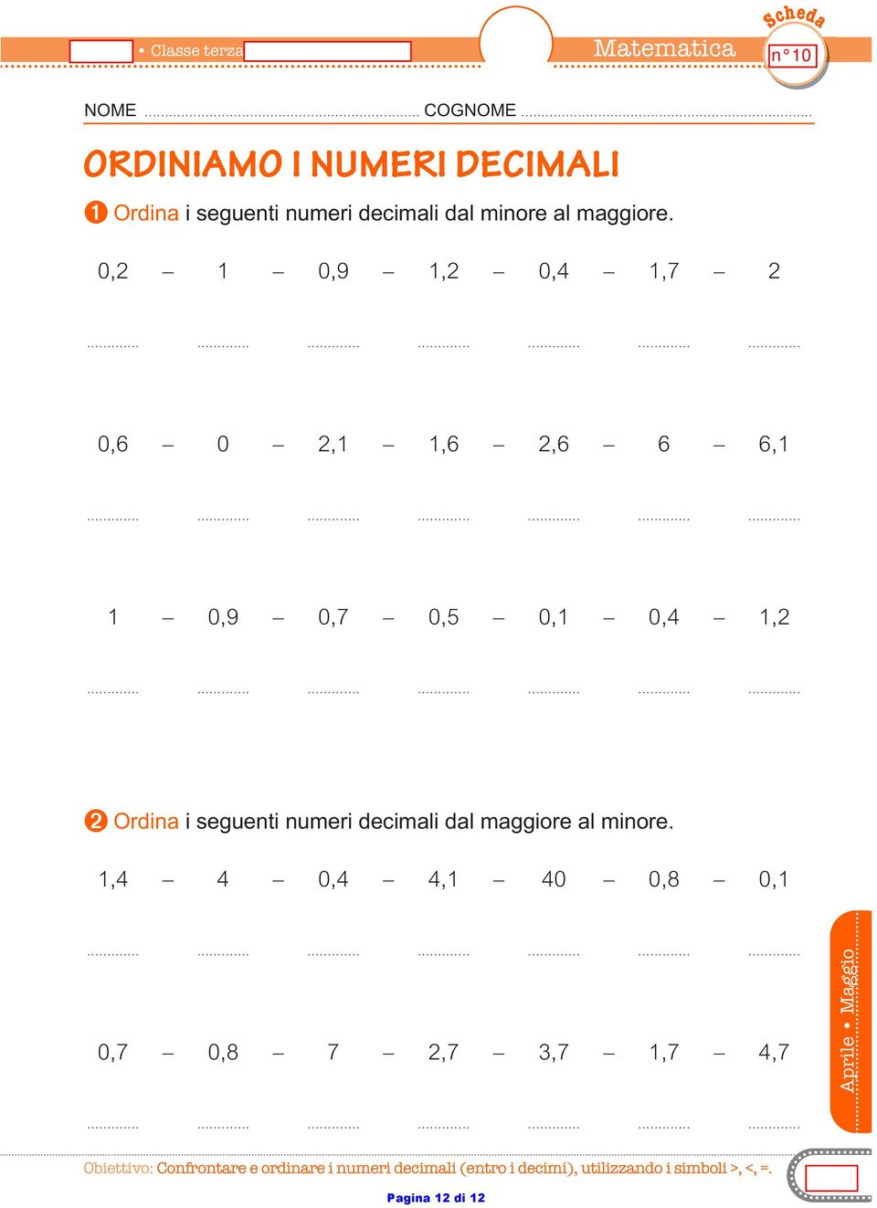 0, 0,9, 0,,7 0,6 0,,6,6 6 6, 0,9 0,7 0,5 0, 0,, ➋ Orina i segenti nmeri ecimali al maggiore al