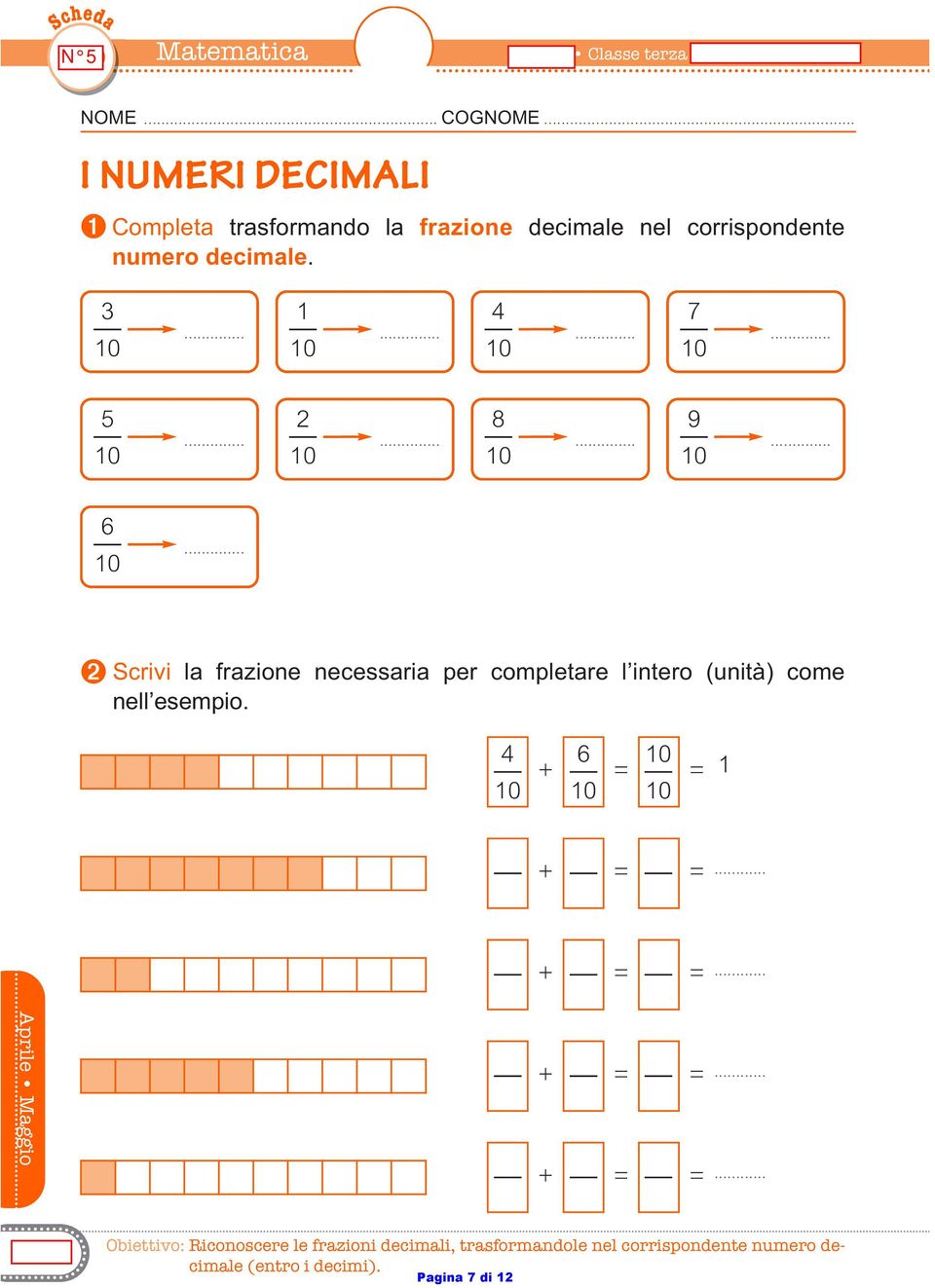 ➋ Scrivi la frazione necessaria per completare l intero (nità) come nell esempio. 6 + = = + = =.