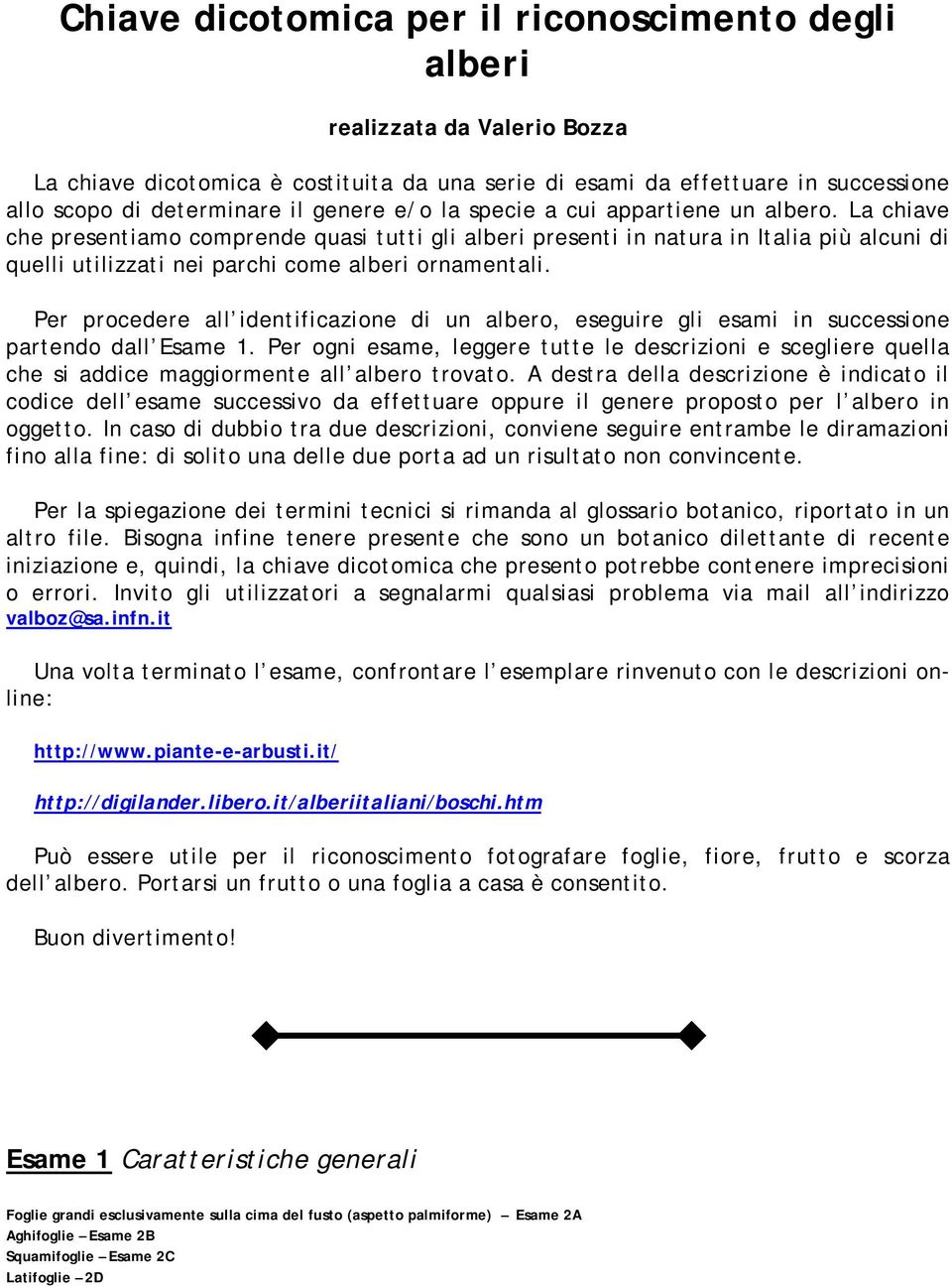 La chiave che presentiamo comprende quasi tutti gli alberi presenti in natura in Italia più alcuni di quelli utilizzati nei parchi come alberi ornamentali.