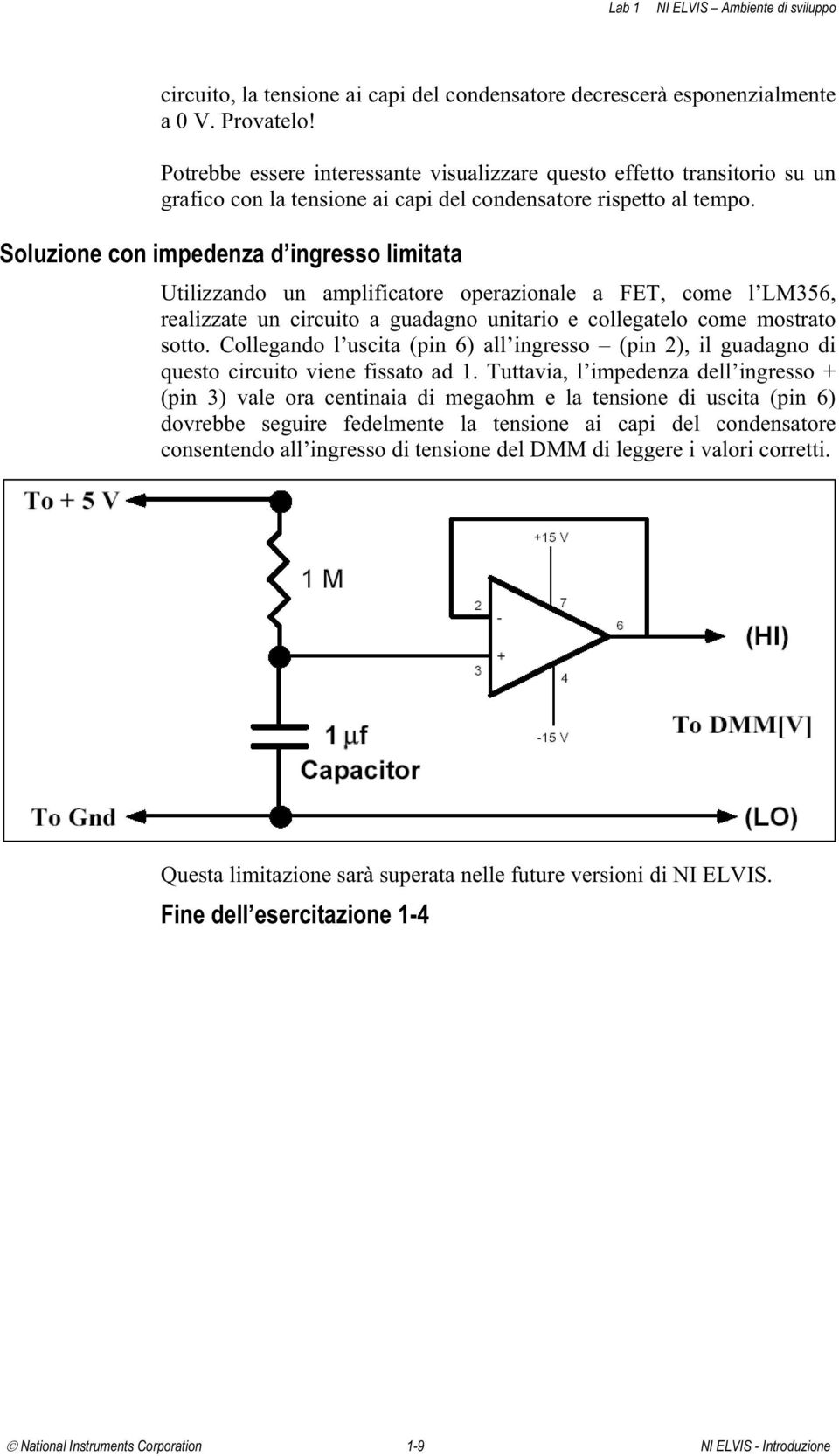 Soluzione con impedenza d ingresso limitata Utilizzando un amplificatore operazionale a FET, come l LM356, realizzate un circuito a guadagno unitario e collegatelo come mostrato sotto.