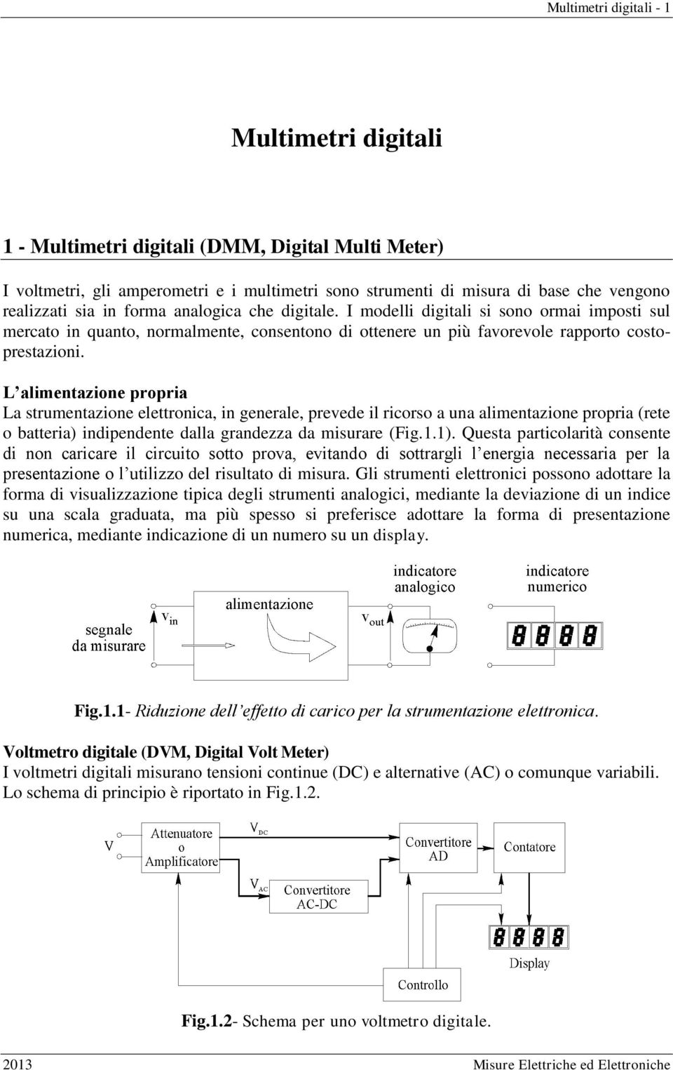 L alimentazione propria La strumentazione elettronica, in generale, prevede il ricorso a una alimentazione propria (rete o batteria) indipendente dalla grandezza da misurare (Fig.1.1).