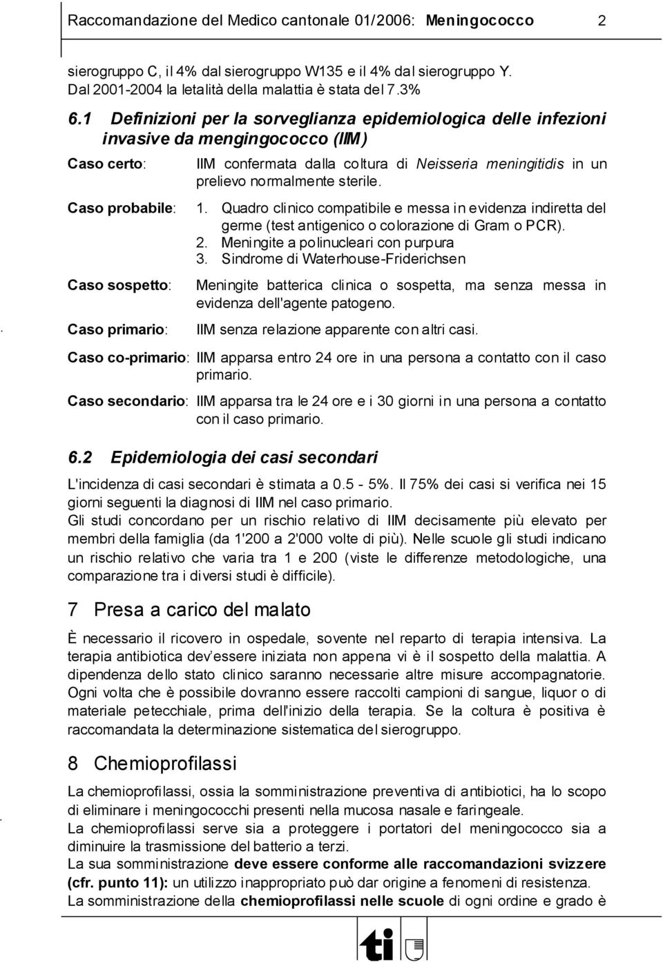 Caso probabile: 1. Quadro clinico compatibile e messa in evidenza indiretta del germe (test antigenico o colorazione di Gram o PCR). 2. Meningite a polinucleari con purpura 3.