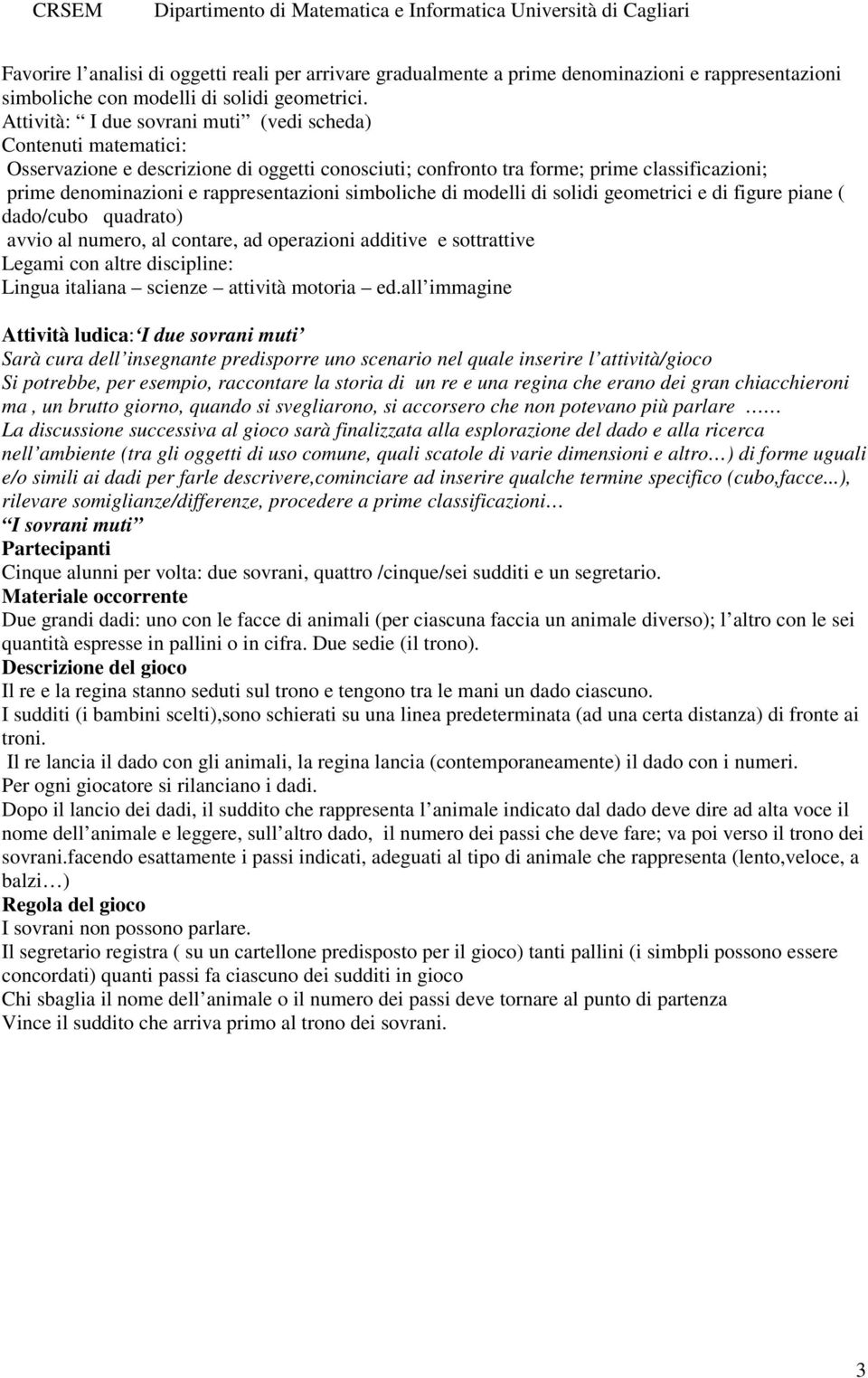 simboliche di modelli di solidi geometrici e di figure piane ( dado/cubo quadrato) avvio al numero, al contare, ad operazioni additive e sottrattive Legami con altre discipline: Lingua italiana