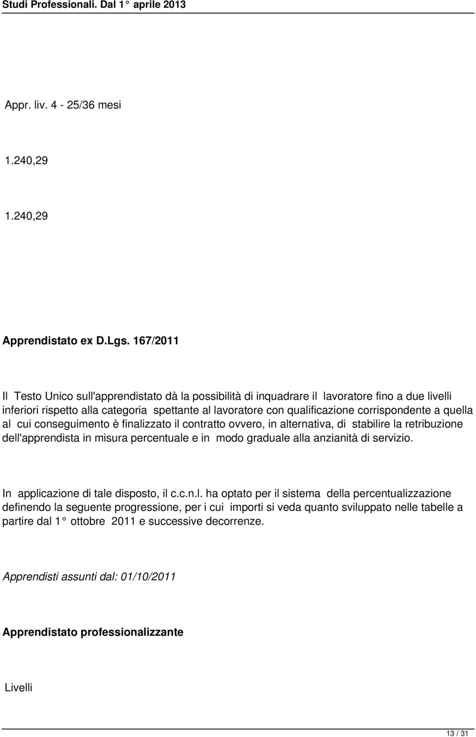 corrispondente a quella al cui conseguimento è finalizzato il contratto ovvero, in alternativa, di stabilire la retribuzione dell'apprendista in misura percentuale e in modo graduale alla anzianità