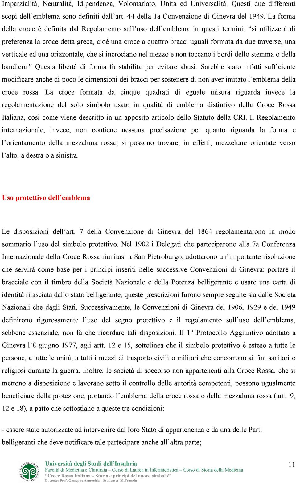 traverse, una verticale ed una orizzontale, che si incrociano nel mezzo e non toccano i bordi dello stemma o della bandiera. Questa libertà di forma fu stabilita per evitare abusi.