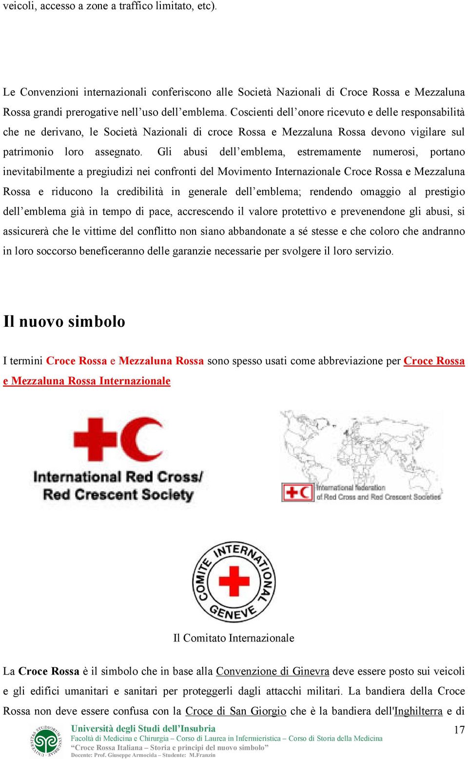 Gli abusi dell emblema, estremamente numerosi, portano inevitabilmente a pregiudizi nei confronti del Movimento Internazionale Croce Rossa e Mezzaluna Rossa e riducono la credibilità in generale dell