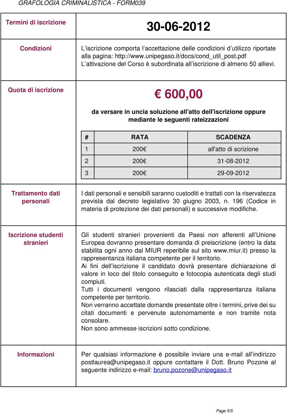 Quota di iscrizione 600,00 da versare in uncia soluzione all'atto dell'iscrizione oppure mediante le seguenti rateizzazioni # RATA SCADENZA 1 00 all'atto di scrizione 00 31-08-01 3 00 9-09-01