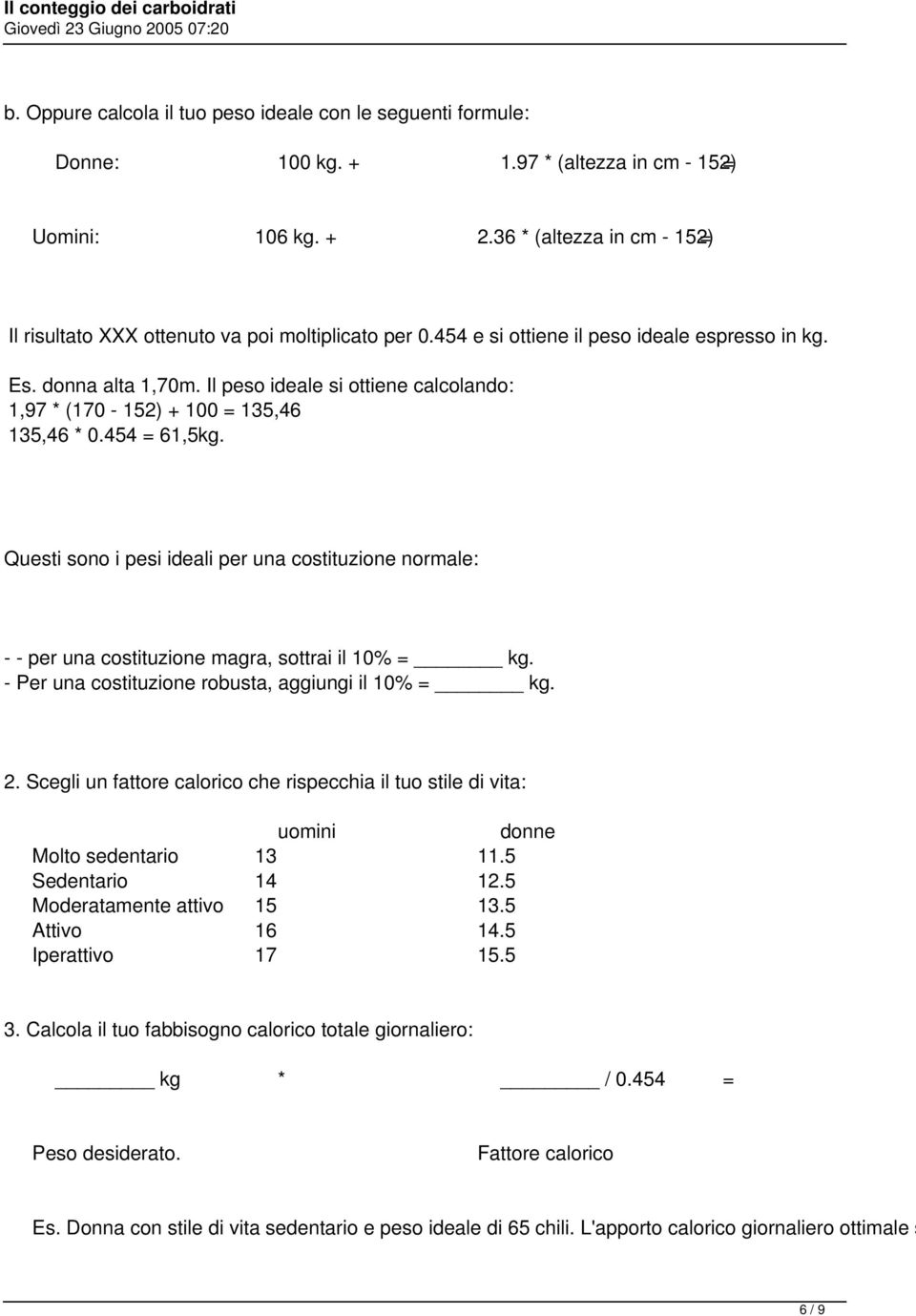 Il peso ideale si ottiene calcolando: 1,97 * (170-152) + 100 = 135,46 135,46 * 0.454 = 61,5kg.