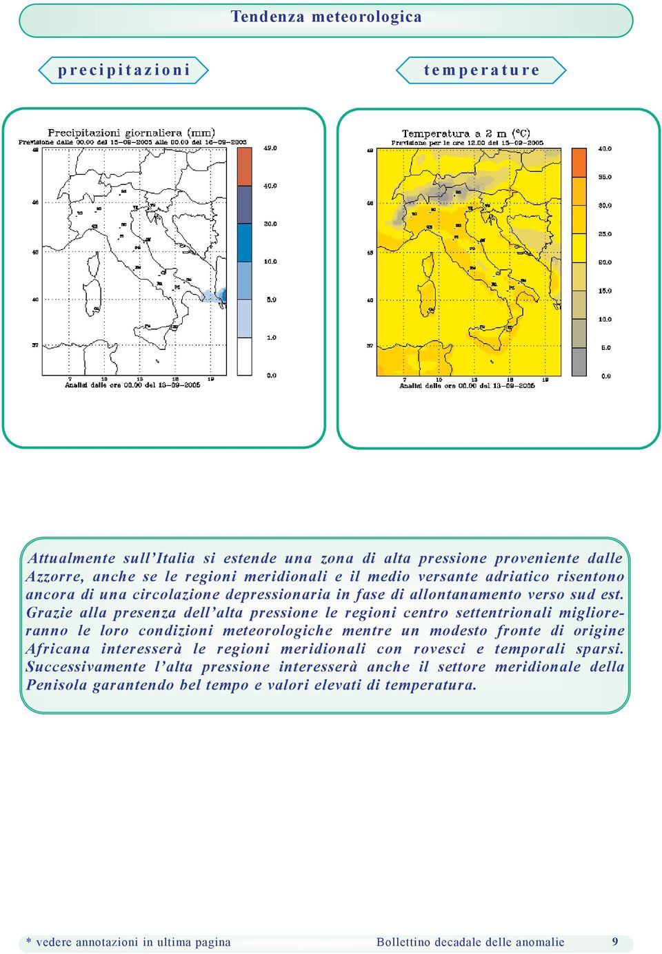 Grazie alla presenza dell alta pressione le regioni centro settentrionali miglioreranno le loro condizioni meteorologiche mentre un modesto fronte di origine Africana interesserà le