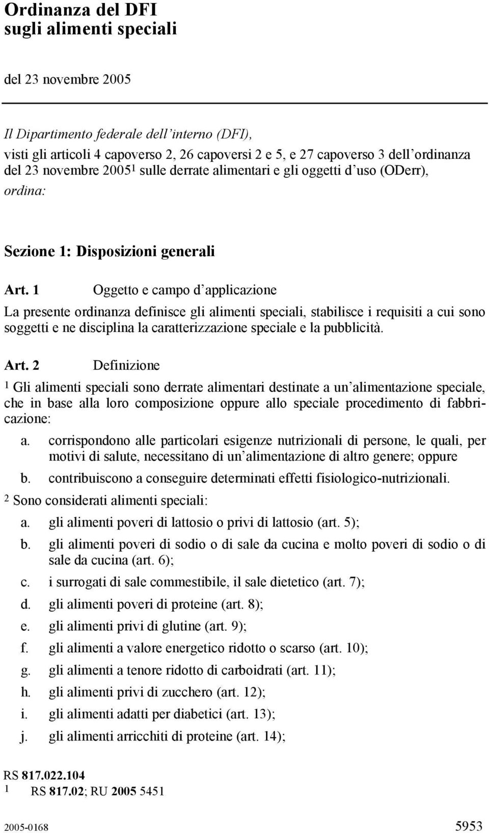 1 Oggetto e campo d applicazione La presente ordinanza definisce gli alimenti speciali, stabilisce i requisiti a cui sono soggetti e ne disciplina la caratterizzazione speciale e la pubblicità. Art.