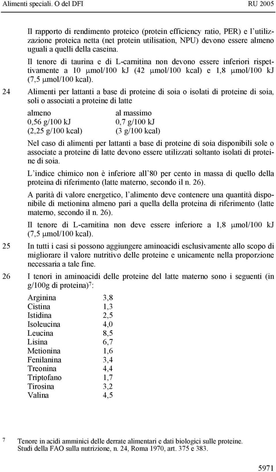 24 Alimenti per lattanti a base di proteine di soia o isolati di proteine di soia, soli o associati a proteine di latte almeno al massimo 0,56 g/100 kj 0,7 g/100 kj (2,25 g/100 kcal) (3 g/100 kcal)