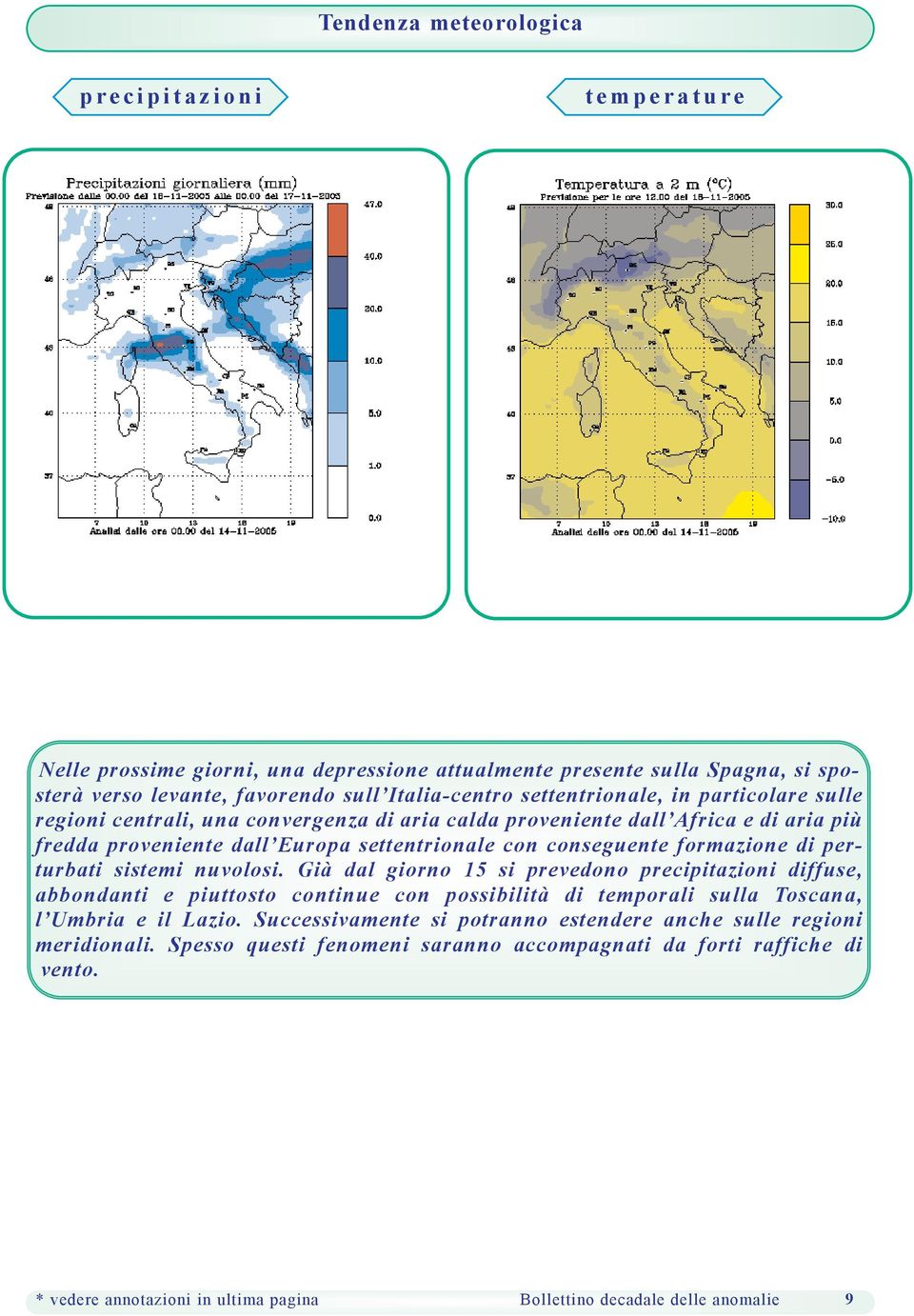 formazione di perturbati sistemi nuvolosi. Già dal giorno 15 si prevedono precipitazioni diffuse, abbondanti e piuttosto continue con possibilità di temporali sulla Toscana, l Umbria e il Lazio.