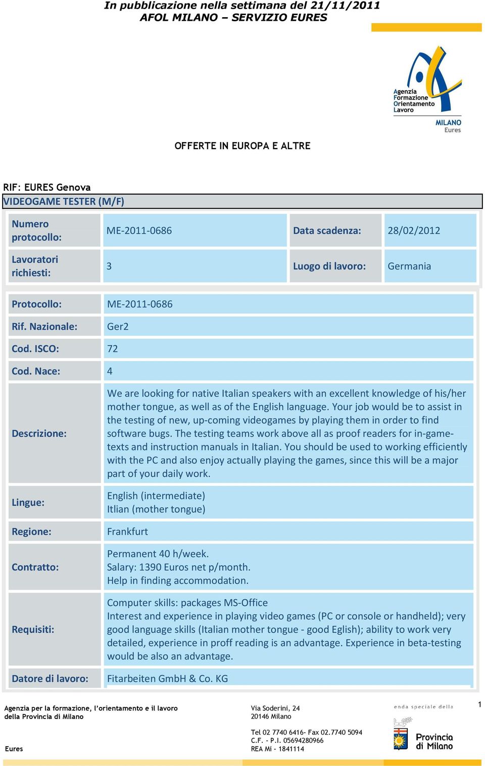 Nace: 4 Descrizione: Lingue: Regione: Contratto: Requisiti: We are looking for native Italian speakers with an excellent knowledge of his/her mother tongue, as well as of the English language.